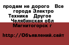  продам не дорого - Все города Электро-Техника » Другое   . Челябинская обл.,Магнитогорск г.